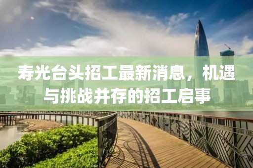 壽光臺頭招工最新消息，機遇與挑戰(zhàn)并存的招工啟事