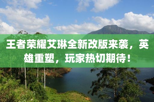 王者榮耀艾琳全新改版來(lái)襲，英雄重塑，玩家熱切期待！