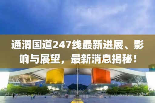 通渭國道247線最新進展、影響與展望，最新消息揭秘！