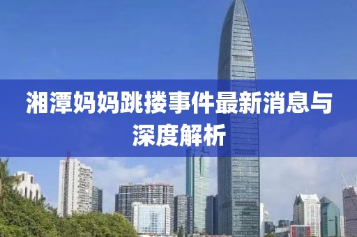 湘潭媽媽跳摟事件最新消息與深度解析