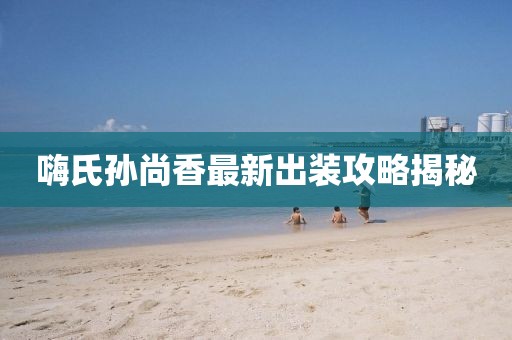嗨氏孫尚香最新出裝攻略揭秘