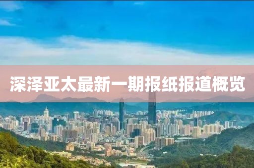 深澤亞太最新一期報紙報道概覽
