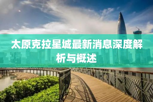 太原克拉星城最新消息深度解析與概述