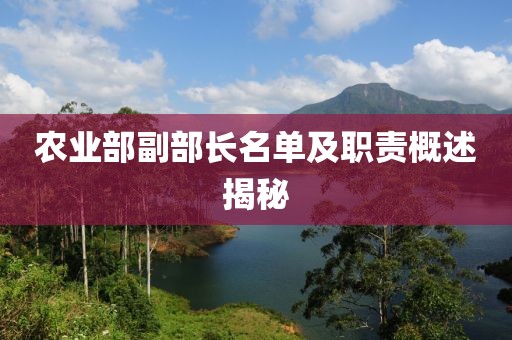 農(nóng)業(yè)部副部長(zhǎng)名單及職責(zé)概述揭秘