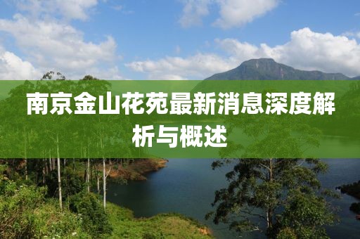 南京金山花苑最新消息深度解析與概述