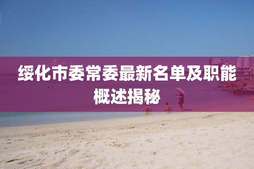 綏化市委常委最新名單及職能概述揭秘