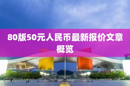 80版50元人民幣最新報價文章概覽