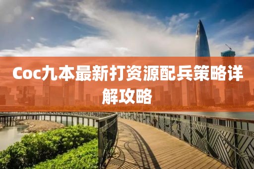 Coc九本最新打資源配兵策略詳解攻略