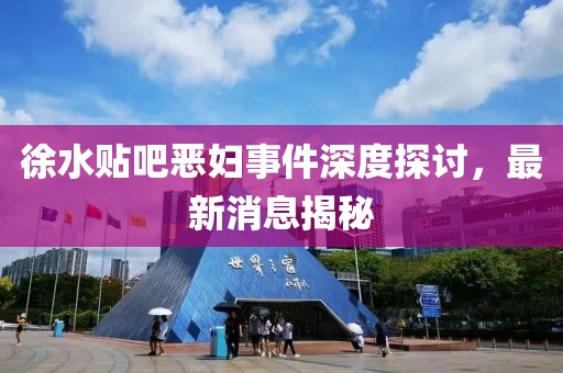 徐水貼吧惡婦事件深度探討，最新消息揭秘