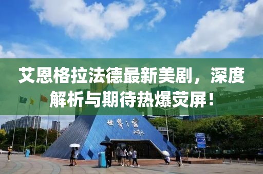 艾恩格拉法德最新美劇，深度解析與期待熱爆熒屏！