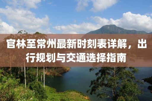 官林至常州最新時(shí)刻表詳解，出行規(guī)劃與交通選擇指南