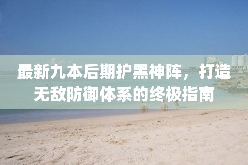 最新九本后期護黑神陣，打造無敵防御體系的終極指南