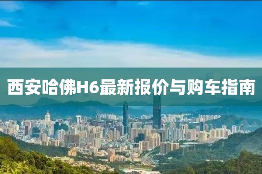 西安哈佛H6最新報價與購車指南
