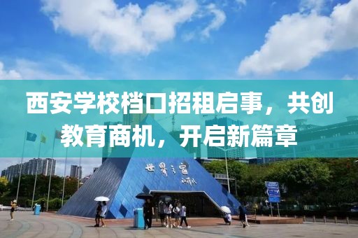 西安學校檔口招租啟事，共創(chuàng)教育商機，開啟新篇章