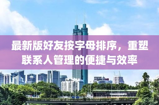 最新版好友按字母排序，重塑聯(lián)系人管理的便捷與效率