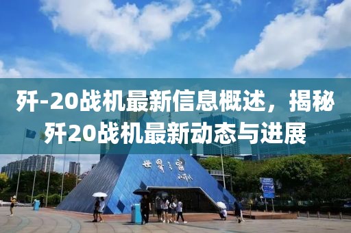 殲-20戰(zhàn)機最新信息概述，揭秘殲20戰(zhàn)機最新動態(tài)與進展