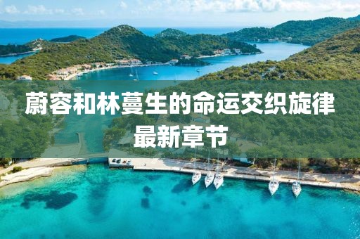 蔚容和林蔓生的命運(yùn)交織旋律最新章節(jié)