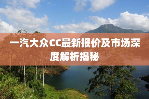一汽大眾CC最新報價及市場深度解析揭秘