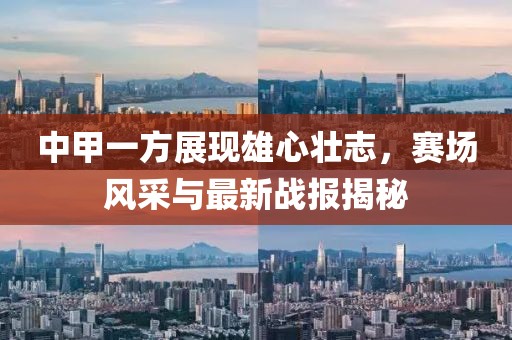 中甲一方展現(xiàn)雄心壯志，賽場風(fēng)采與最新戰(zhàn)報揭秘