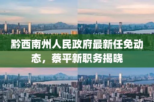黔西南州人民政府最新任免動(dòng)態(tài)，蔡平新職務(wù)揭曉