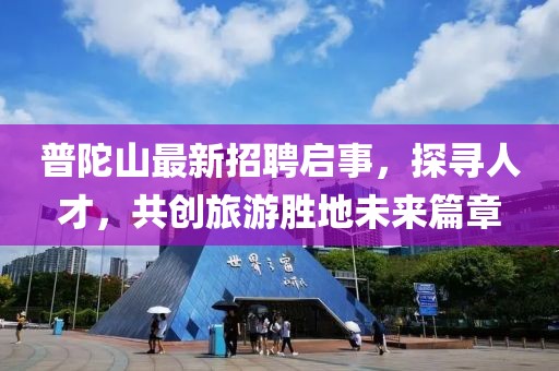 普陀山最新招聘啟事，探尋人才，共創(chuàng)旅游勝地未來篇章