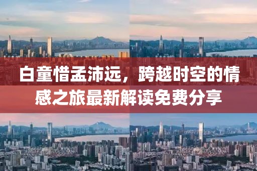 白童惜孟沛遠(yuǎn)，跨越時(shí)空的情感之旅最新解讀免費(fèi)分享