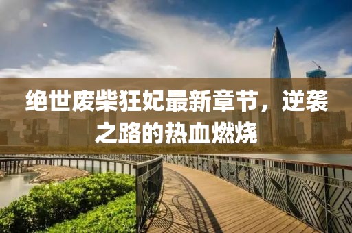 絕世廢柴狂妃最新章節(jié)，逆襲之路的熱血燃燒