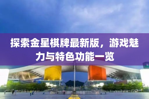 探索金星棋牌最新版，游戲魅力與特色功能一覽