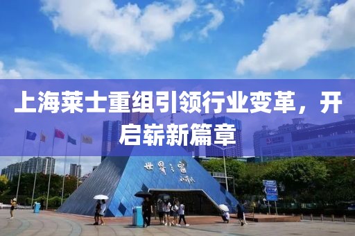 上海萊士重組引領(lǐng)行業(yè)變革，開(kāi)啟嶄新篇章