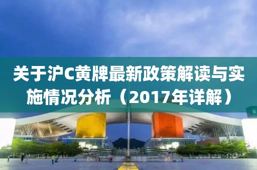關(guān)于滬C黃牌最新政策解讀與實施情況分析（2017年詳解）
