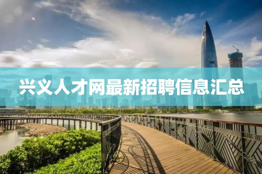 興義人才網(wǎng)最新招聘信息匯總