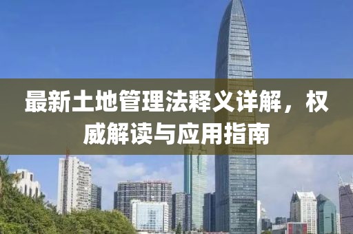 最新土地管理法釋義詳解，權威解讀與應用指南
