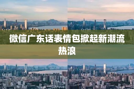 微信廣東話表情包掀起新潮流熱浪