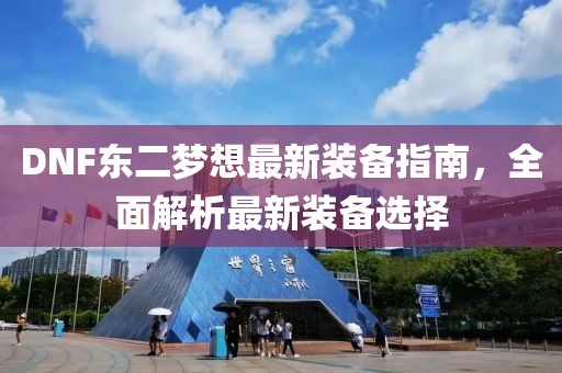 DNF東二夢(mèng)想最新裝備指南，全面解析最新裝備選擇