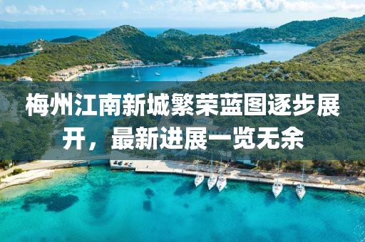 梅州江南新城繁榮藍(lán)圖逐步展開，最新進(jìn)展一覽無余