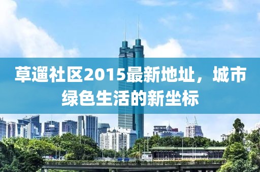 草遛社區(qū)2015最新地址，城市綠色生活的新坐標(biāo)