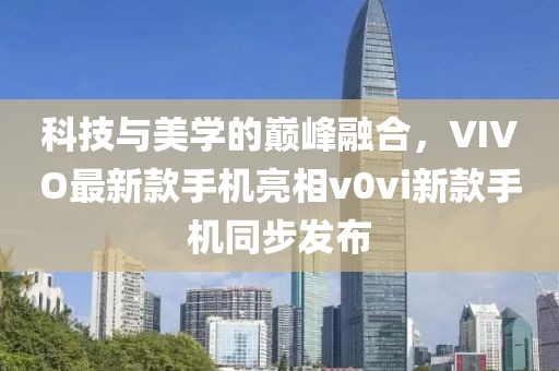 科技與美學(xué)的巔峰融合，VIVO最新款手機(jī)亮相v0vi新款手機(jī)同步發(fā)布