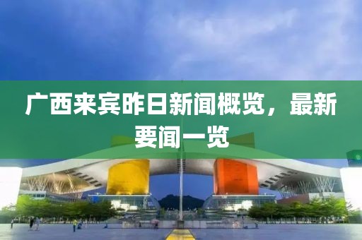 廣西來(lái)賓昨日新聞概覽，最新要聞一覽