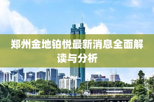 鄭州金地鉑悅最新消息全面解讀與分析