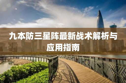 九本防三星陣最新戰(zhàn)術(shù)解析與應(yīng)用指南