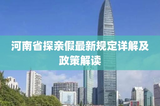 河南省探親假最新規(guī)定詳解及政策解讀