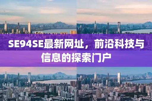 SE94SE最新網(wǎng)址，前沿科技與信息的探索門戶