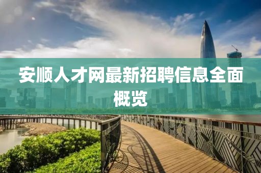 安順人才網最新招聘信息全面概覽