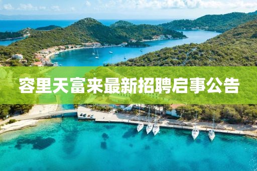 容里天富來(lái)最新招聘啟事公告