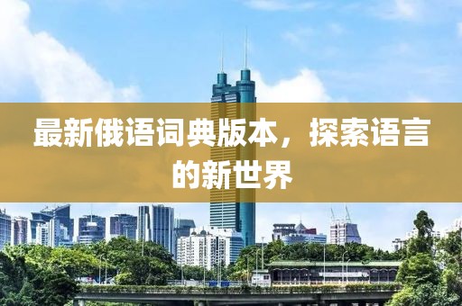 最新俄語(yǔ)詞典版本，探索語(yǔ)言的新世界