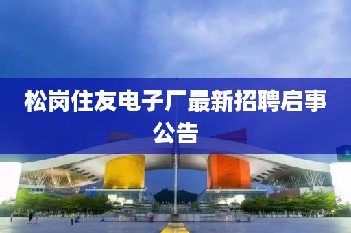 松崗住友電子廠最新招聘啟事公告