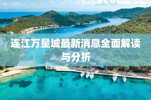 連江萬(wàn)星城最新消息全面解讀與分析