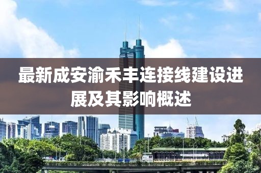 最新成安渝禾豐連接線建設(shè)進(jìn)展及其影響概述