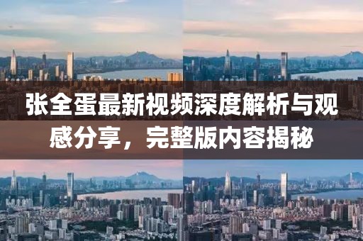 張全蛋最新視頻深度解析與觀感分享，完整版內(nèi)容揭秘
