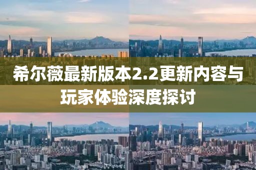 希爾薇最新版本2.2更新內(nèi)容與玩家體驗(yàn)深度探討